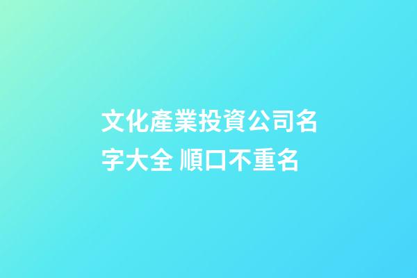 文化產業投資公司名字大全 順口不重名-第1張-公司起名-玄機派